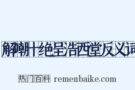 解嘲十绝呈浩西堂反义词是什么意思的图片